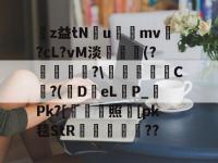 z益tNu礣mv耴?cL?vM淡僋玡(?媷暼秞?\艁監徠C嫮?(DeLP_Pk?[薾照鑸[pk毯StR嬒碦伷?? -金年会入口